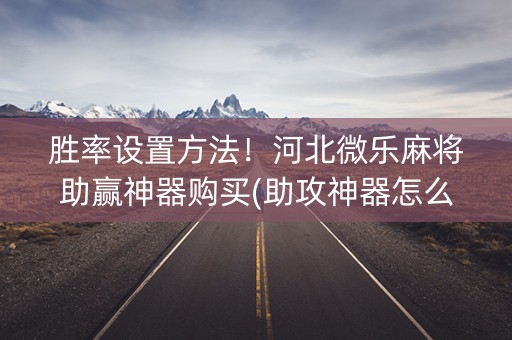胜率设置方法！河北微乐麻将助赢神器购买(助攻神器怎么才会赢)