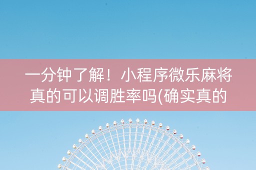 一分钟了解！小程序微乐麻将真的可以调胜率吗(确实真的有挂)