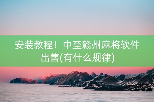 安装教程！中至赣州麻将软件出售(有什么规律)