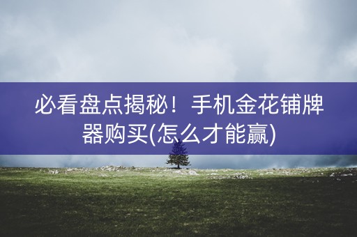 必看盘点揭秘！手机金花铺牌器购买(怎么才能赢)