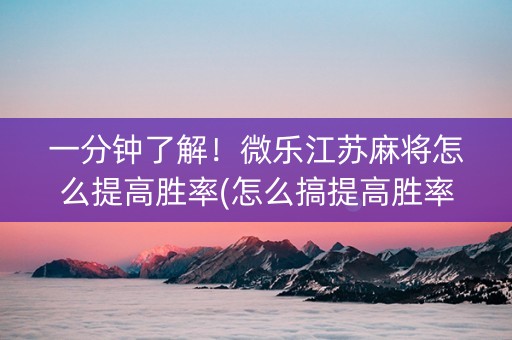 一分钟了解！微乐江苏麻将怎么提高胜率(怎么搞提高胜率)
