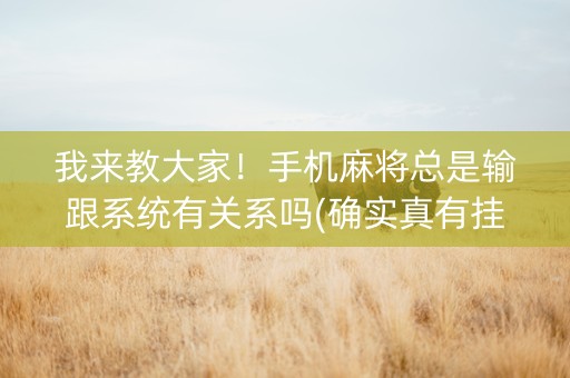 我来教大家！手机麻将总是输跟系统有关系吗(确实真有挂)