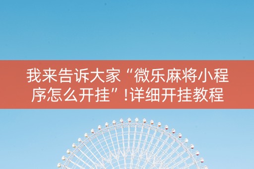 我来告诉大家“微乐麻将小程序怎么开挂”!详细开挂教程-抖音
