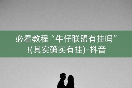 必看教程“牛仔联盟有挂吗”!(其实确实有挂)-抖音