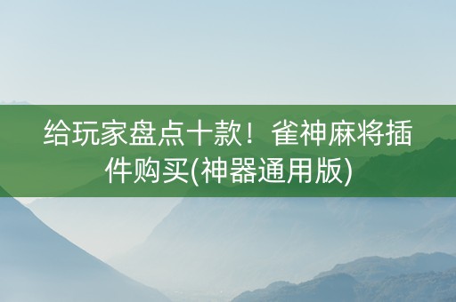 给玩家盘点十款！雀神麻将插件购买(神器通用版)