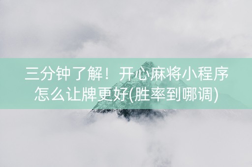三分钟了解！开心麻将小程序怎么让牌更好(胜率到哪调)
