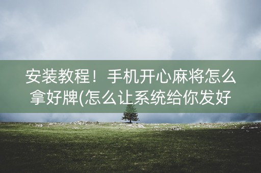 安装教程！手机开心麻将怎么拿好牌(怎么让系统给你发好牌)
