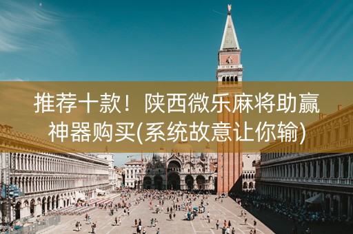 推荐十款！陕西微乐麻将助赢神器购买(系统故意让你输)