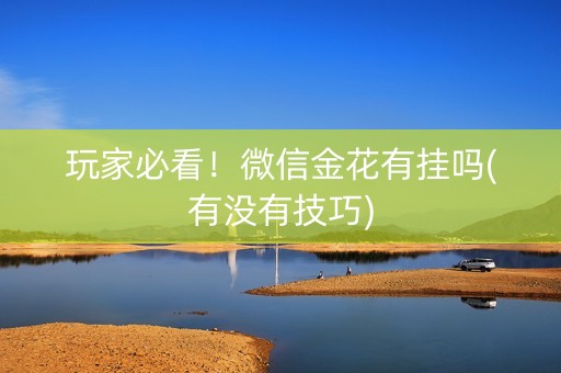 玩家必看！微信金花有挂吗(有没有技巧)
