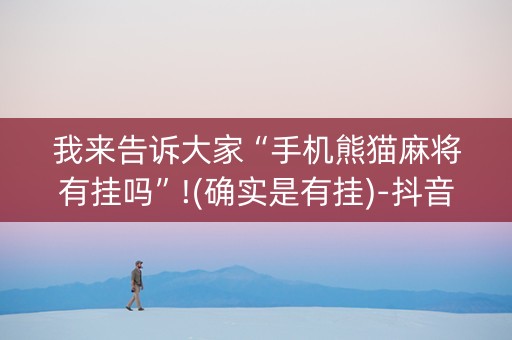 我来告诉大家“手机熊猫麻将有挂吗”!(确实是有挂)-抖音