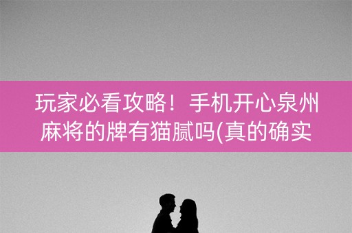 玩家必看攻略！手机开心泉州麻将的牌有猫腻吗(真的确实是有挂)
