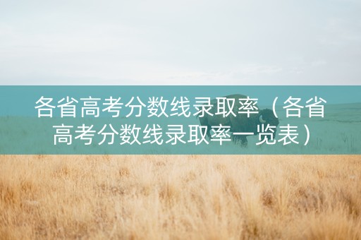 各省高考分数线录取率（各省高考分数线录取率一览表）