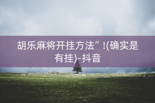 胡乐麻将开挂方法”!(确实是有挂)-抖音