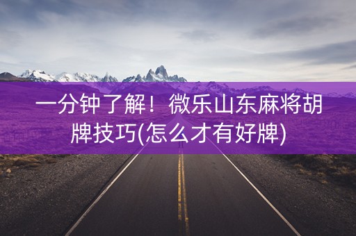 一分钟了解！微乐山东麻将胡牌技巧(怎么才有好牌)
