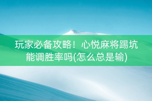 玩家必备攻略！心悦麻将踢坑能调胜率吗(怎么总是输)
