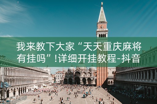 我来教下大家“天天重庆麻将有挂吗”!详细开挂教程-抖音
