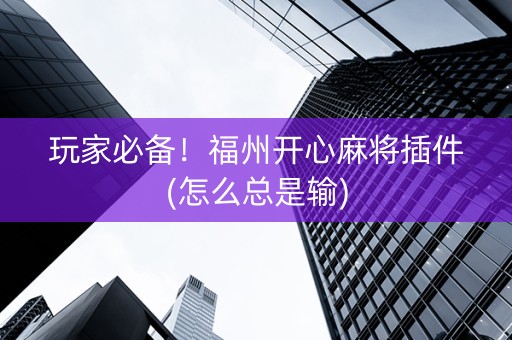 玩家必备！福州开心麻将插件(怎么总是输)