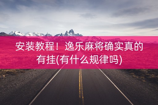 安装教程！逸乐麻将确实真的有挂(有什么规律吗)