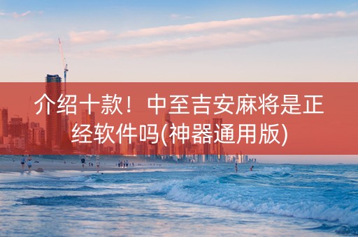 介绍十款！中至吉安麻将是正经软件吗(神器通用版)