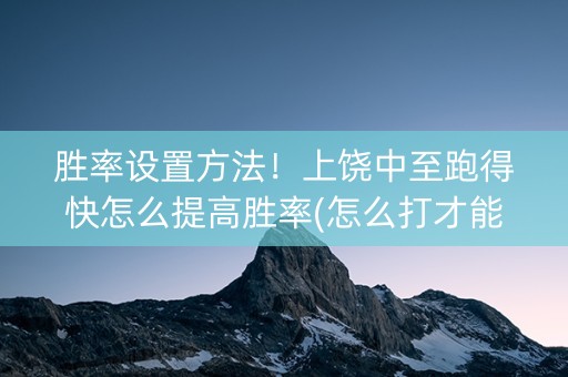 胜率设置方法！上饶中至跑得快怎么提高胜率(怎么打才能赢)