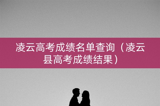 凌云高考成绩名单查询（凌云县高考成绩结果）