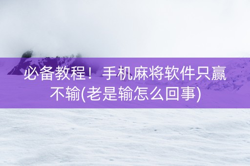 必备教程！手机麻将软件只赢不输(老是输怎么回事)
