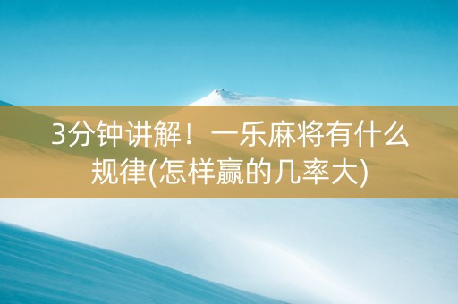 3分钟讲解！一乐麻将有什么规律(怎样赢的几率大)