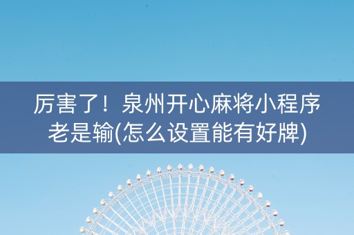 厉害了！泉州开心麻将小程序老是输(怎么设置能有好牌)