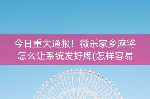 今日重大通报！微乐家乡麻将怎么让系统发好牌(怎样容易赢)