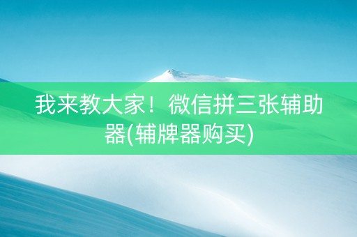 我来教大家！微信拼三张辅助器(辅牌器购买)
