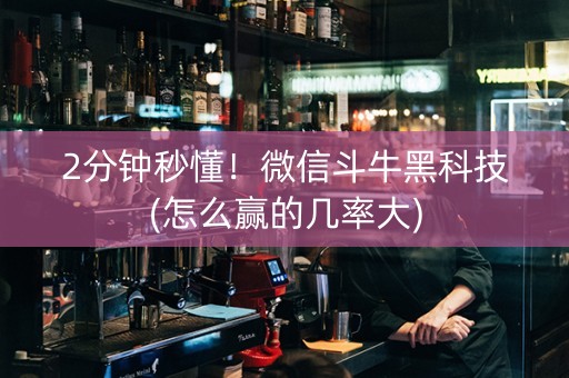 2分钟秒懂！微信斗牛黑科技(怎么赢的几率大)