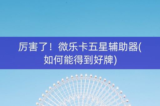 厉害了！微乐卡五星辅助器(如何能得到好牌)