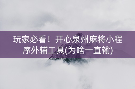 玩家必看！开心泉州麻将小程序外辅工具(为啥一直输)