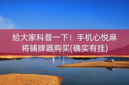 给大家科普一下！手机心悦麻将铺牌器购买(确实有挂)