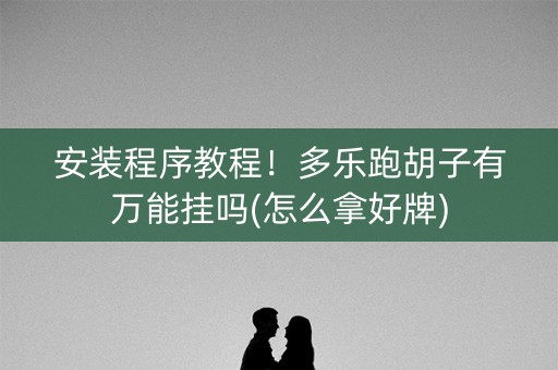 安装程序教程！多乐跑胡子有万能挂吗(怎么拿好牌)