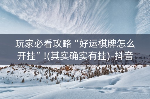 玩家必看攻略“好运棋牌怎么开挂”!(其实确实有挂)-抖音