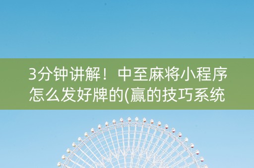3分钟讲解！中至麻将小程序怎么发好牌的(赢的技巧系统规律)