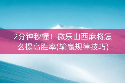 2分钟秒懂！微乐山西麻将怎么提高胜率(输赢规律技巧)