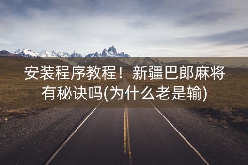 安装程序教程！新疆巴郎麻将有秘诀吗(为什么老是输)