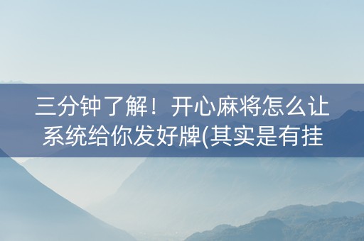 三分钟了解！开心麻将怎么让系统给你发好牌(其实是有挂确实有挂)