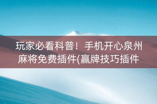 玩家必看科普！手机开心泉州麻将免费插件(赢牌技巧插件安装)