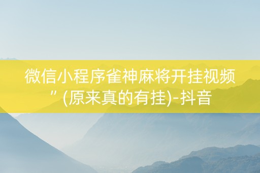 微信小程序雀神麻将开挂视频”(原来真的有挂)-抖音