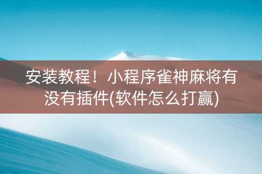 安装教程！小程序雀神麻将有没有插件(软件怎么打赢)