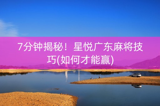 7分钟揭秘！星悦广东麻将技巧(如何才能赢)