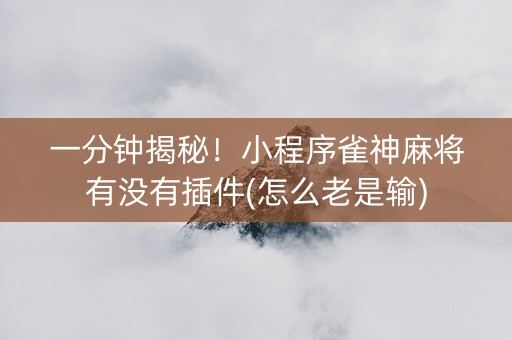 一分钟揭秘！小程序雀神麻将有没有插件(怎么老是输)