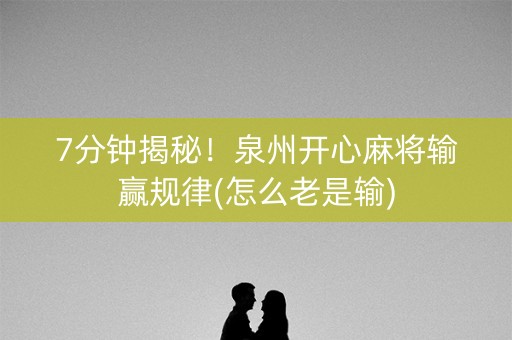7分钟揭秘！泉州开心麻将输赢规律(怎么老是输)