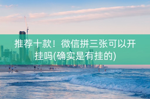 推荐十款！微信拼三张可以开挂吗(确实是有挂的)