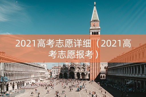 2021高考志愿详细（2021高考志愿报考）
