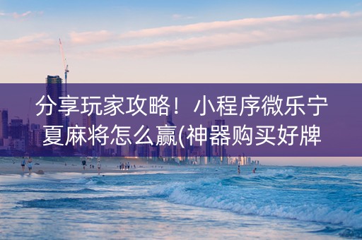 分享玩家攻略！小程序微乐宁夏麻将怎么赢(神器购买好牌规律)