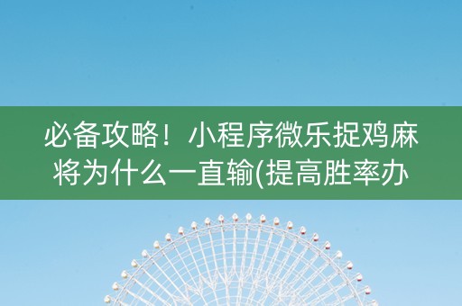 必备攻略！小程序微乐捉鸡麻将为什么一直输(提高胜率办法)